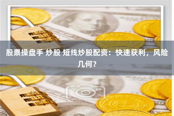 股票操盘手 炒股 短线炒股配资：快速获利，风险几何？